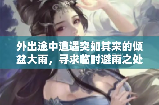 外出途中遭遇突如其來的傾盆大雨，尋求臨時(shí)避雨之處