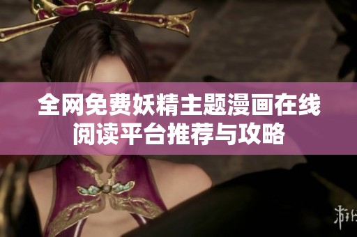 全網(wǎng)免費妖精主題漫畫在線閱讀平臺推薦與攻略