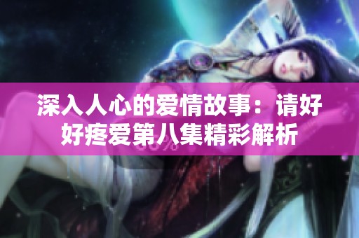 深入人心的愛情故事：請好好疼愛第八集精彩解析