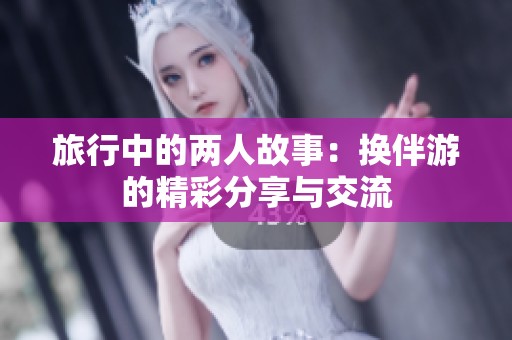旅行中的兩人故事：換伴游的精彩分享與交流