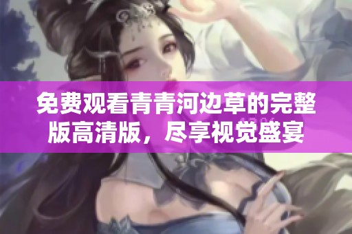 免費觀看青青河邊草的完整版高清版，盡享視覺盛宴