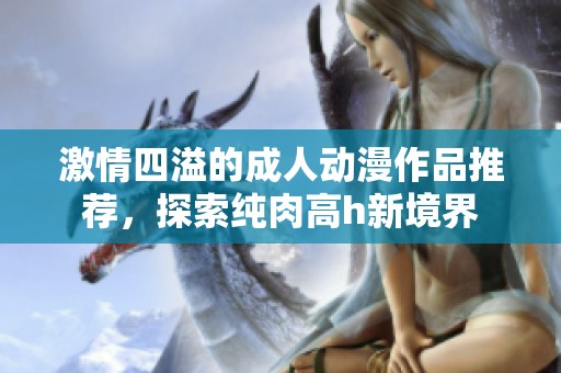 激情四溢的成人動(dòng)漫作品推薦，探索純?nèi)飧遠(yuǎn)新境界
