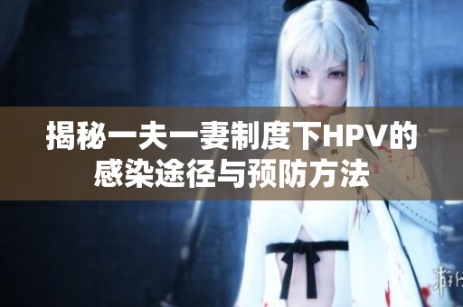 揭秘一夫一妻制度下HPV的感染途徑與預(yù)防方法