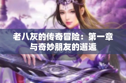 老八灰的傳奇冒險(xiǎn)：第一章與奇妙朋友的邂逅