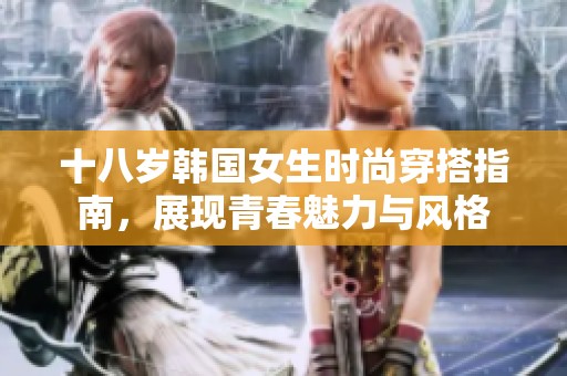十八歲韓國女生時尚穿搭指南，展現(xiàn)青春魅力與風(fēng)格