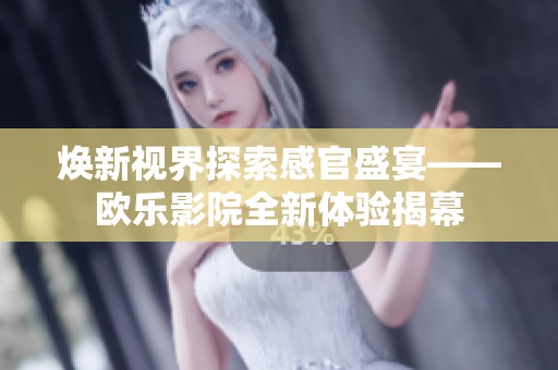 煥新視界探索感官盛宴——?dú)W樂(lè)影院全新體驗(yàn)揭幕