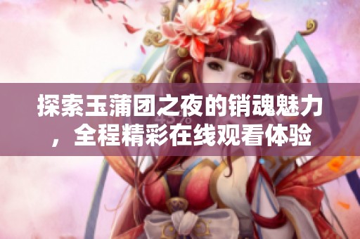 探索玉蒲團(tuán)之夜的銷魂魅力，全程精彩在線觀看體驗(yàn)