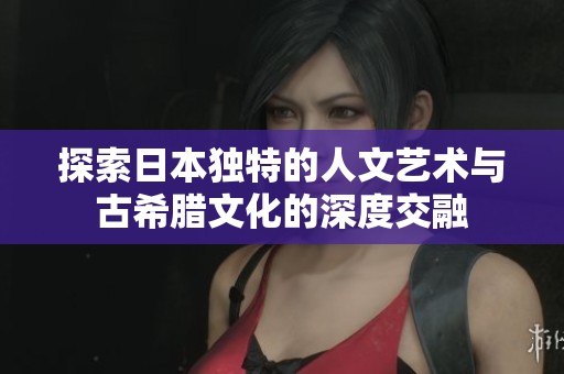 探索日本獨(dú)特的人文藝術(shù)與古希臘文化的深度交融
