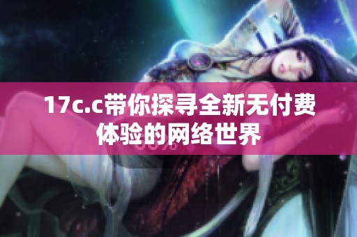 17c.c帶你探尋全新無付費體驗的網絡世界