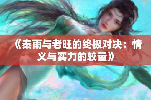 《秦雨與老旺的終極對(duì)決：情義與實(shí)力的較量》