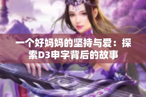 一個好媽媽的堅持與愛：探索D3申字背后的故事