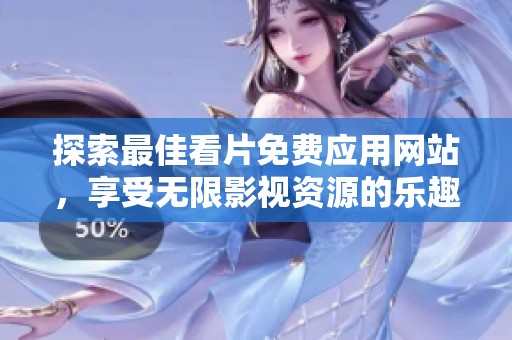 探索最佳看片免費(fèi)應(yīng)用網(wǎng)站，享受無限影視資源的樂趣