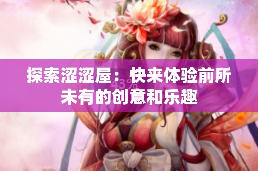探索澀澀屋：快來體驗(yàn)前所未有的創(chuàng)意和樂趣