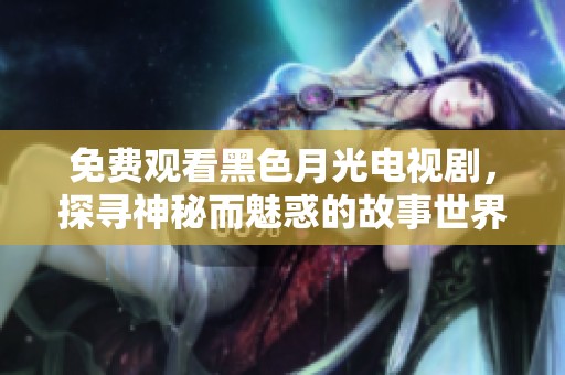 免費(fèi)觀看黑色月光電視劇，探尋神秘而魅惑的故事世界