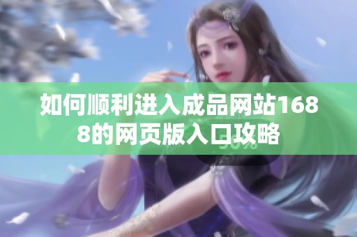 如何順利進(jìn)入成品網(wǎng)站1688的網(wǎng)頁(yè)版入口攻略