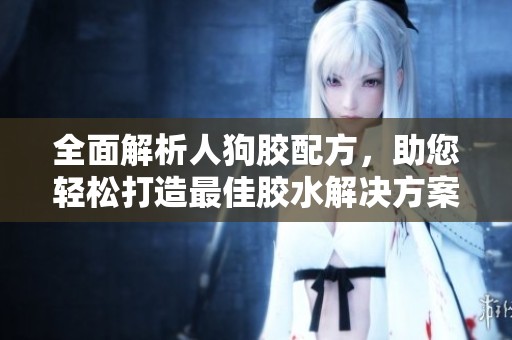 全面解析人狗膠配方，助您輕松打造最佳膠水解決方案
