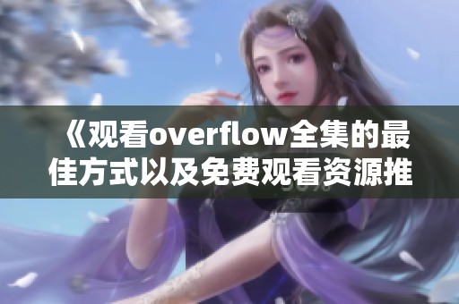 《觀看overflow全集的最佳方式以及免費觀看資源推薦》