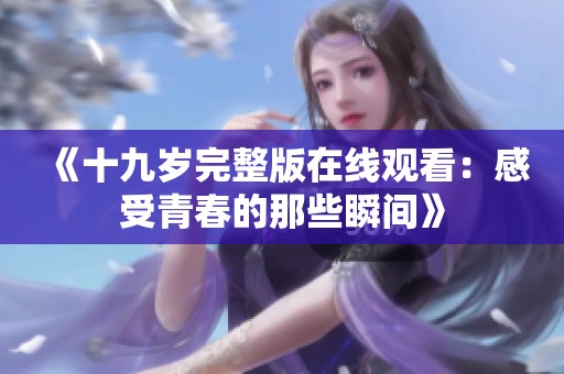 《十九歲完整版在線(xiàn)觀(guān)看：感受青春的那些瞬間》