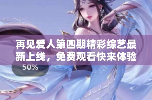 再見(jiàn)愛(ài)人第四期精彩綜藝最新上線，免費(fèi)觀看快來(lái)體驗(yàn)