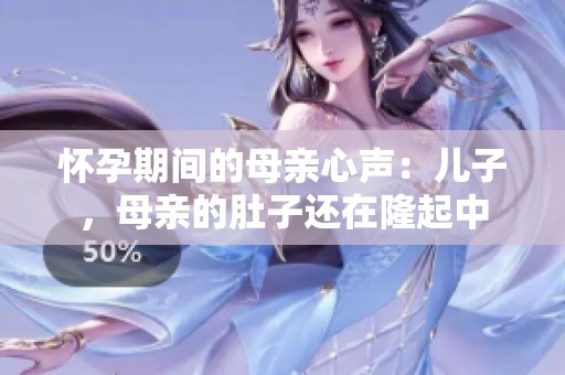 懷孕期間的母親心聲：兒子，母親的肚子還在隆起中