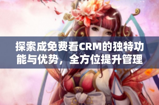 探索成免費(fèi)看CRM的獨(dú)特功能與優(yōu)勢(shì)，全方位提升管理效能