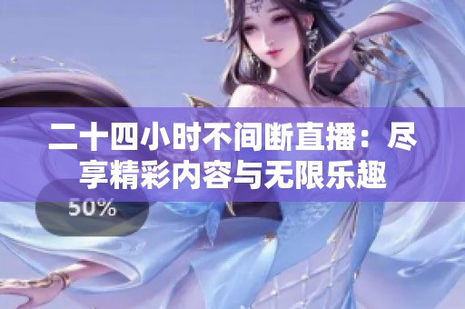 二十四小時不間斷直播：盡享精彩內容與無限樂趣