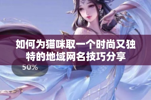 如何為貓咪取一個時尚又獨特的地域網(wǎng)名技巧分享