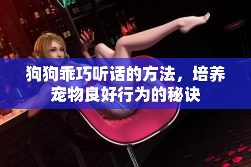 狗狗乖巧聽話的方法，培養(yǎng)寵物良好行為的秘訣