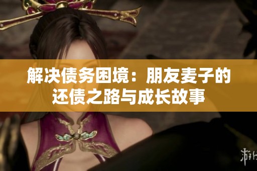 解決債務困境：朋友麥子的還債之路與成長故事