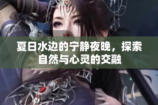 夏日水邊的寧靜夜晚，探索自然與心靈的交融
