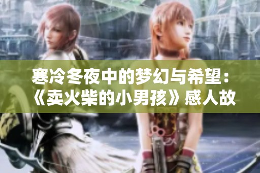 寒冷冬夜中的夢幻與希望：《賣火柴的小男孩》感人故事重溫