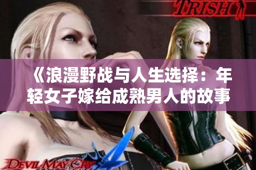 《浪漫野戰(zhàn)與人生選擇：年輕女子嫁給成熟男人的故事》