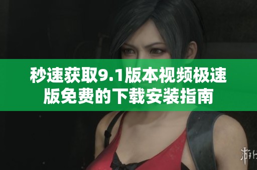 秒速獲取9.1版本視頻極速版免費(fèi)的下載安裝指南 秒速獲取9.1版本視頻極速版免費(fèi)的下載安裝指南