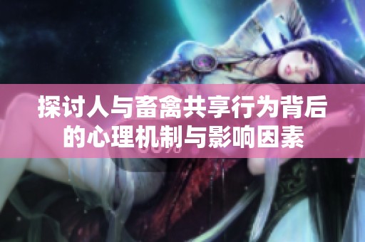 探討人與畜禽共享行為背后的心理機制與影響因素
