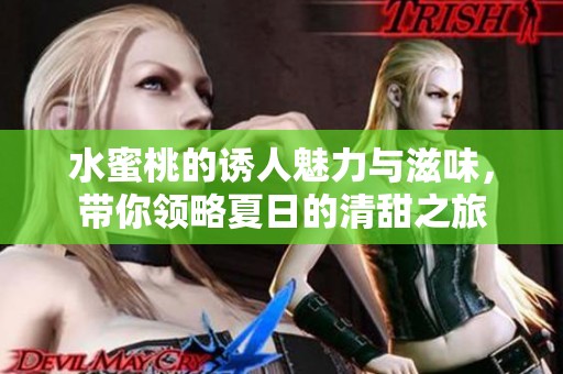 水蜜桃的誘人魅力與滋味，帶你領(lǐng)略夏日的清甜之旅