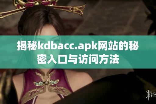 揭秘kdbacc.apk網站的秘密入口與訪問方法