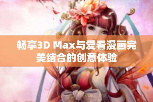 暢享3D Max與愛(ài)看漫畫(huà)完美結(jié)合的創(chuàng)意體驗(yàn)