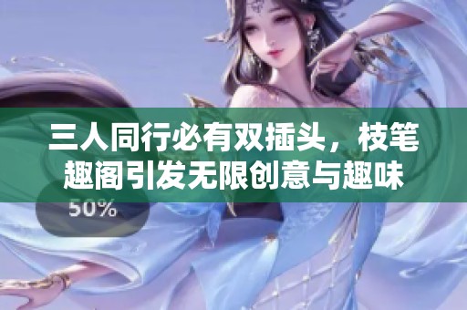 三人同行必有雙插頭，枝筆趣閣引發(fā)無限創(chuàng)意與趣味