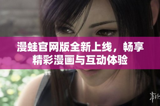 漫蛙官網(wǎng)版全新上線，暢享精彩漫畫與互動(dòng)體驗(yàn)