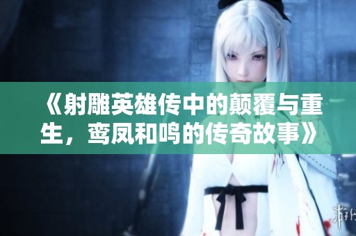《射雕英雄傳中的顛覆與重生，鸞鳳和鳴的傳奇故事》