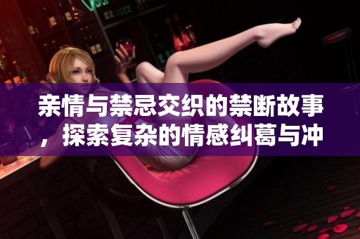 親情與禁忌交織的禁斷故事，探索復(fù)雜的情感糾葛與沖突