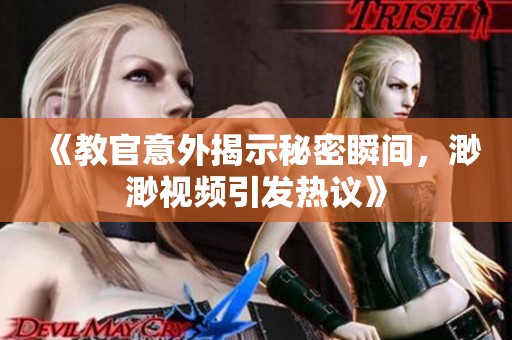 《教官意外揭示秘密瞬間，渺渺視頻引發(fā)熱議》
