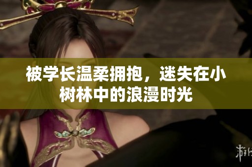 被學(xué)長溫柔擁抱，迷失在小樹林中的浪漫時(shí)光