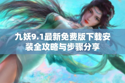 九妖9.1最新免費(fèi)版下載安裝全攻略與步驟分享