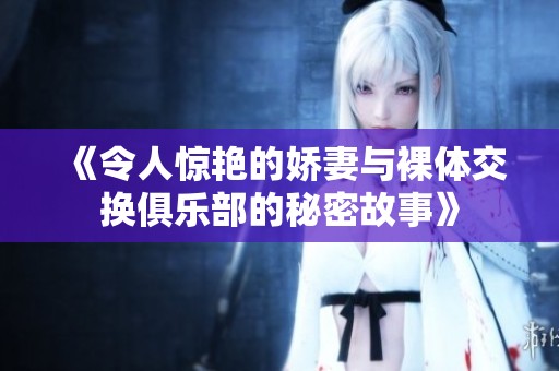 《令人驚艷的嬌妻與裸體交換俱樂(lè)部的秘密故事》