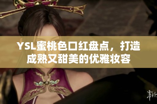 YSL蜜桃色口紅盤點，打造成熟又甜美的優(yōu)雅妝容