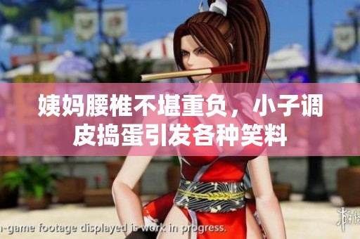 姨媽腰椎不堪重負(fù)，小子調(diào)皮搗蛋引發(fā)各種笑料