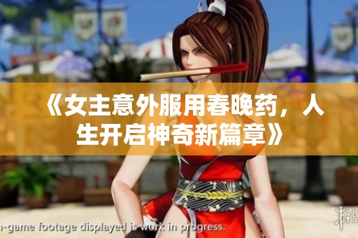 《女主意外服用春晚藥，人生開啟神奇新篇章》