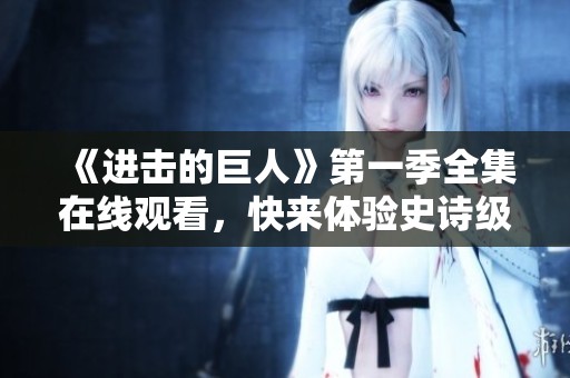 《進(jìn)擊的巨人》第一季全集在線觀看，快來體驗(yàn)史詩級(jí)戰(zhàn)斗！