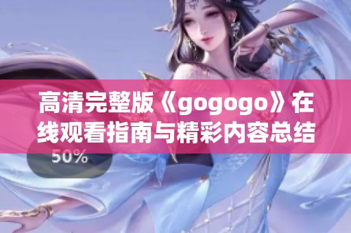 高清完整版《gogogo》在線觀看指南與精彩內(nèi)容總結(jié)